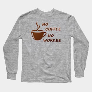 No coffee no workee Long Sleeve T-Shirt